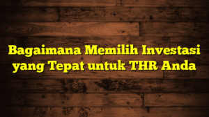 Bagaimana Memilih Investasi yang Tepat untuk THR Anda Bagaimana Memilih Investasi yang Tepat untuk THR Anda